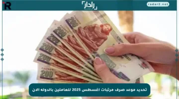 تحديد موعد صرف مرتبات أغسطس 2025 للعاملين بالدولة الآن